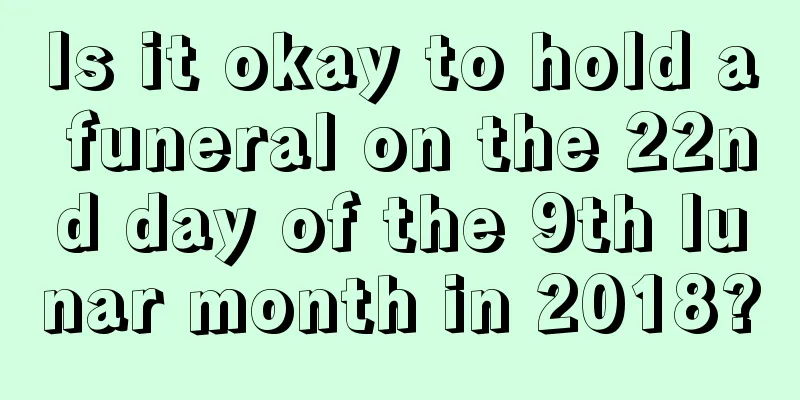 Is it okay to hold a funeral on the 22nd day of the 9th lunar month in 2018?