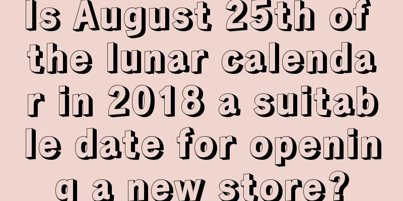 Is August 25th of the lunar calendar in 2018 a suitable date for opening a new store?