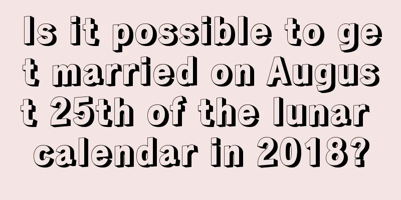 Is it possible to get married on August 25th of the lunar calendar in 2018?