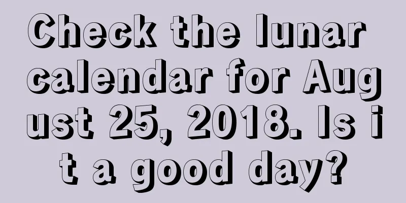 Check the lunar calendar for August 25, 2018. Is it a good day?