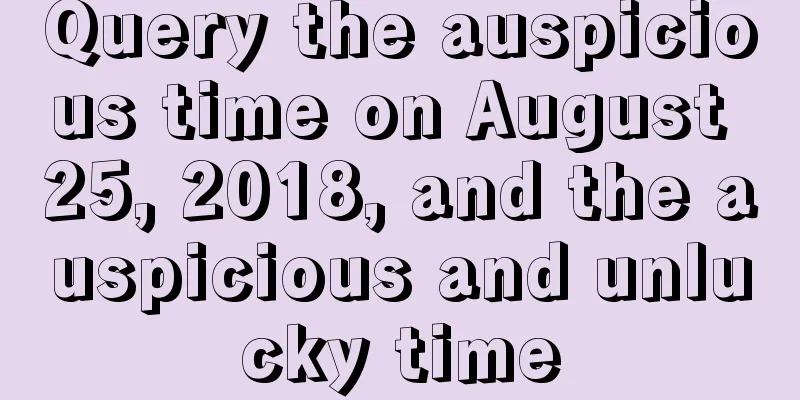 Query the auspicious time on August 25, 2018, and the auspicious and unlucky time