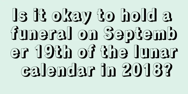Is it okay to hold a funeral on September 19th of the lunar calendar in 2018?