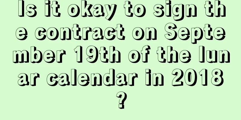 Is it okay to sign the contract on September 19th of the lunar calendar in 2018?