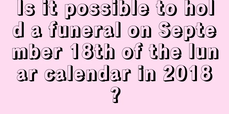Is it possible to hold a funeral on September 18th of the lunar calendar in 2018?