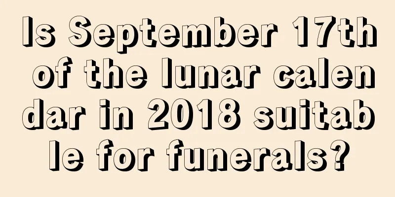 Is September 17th of the lunar calendar in 2018 suitable for funerals?