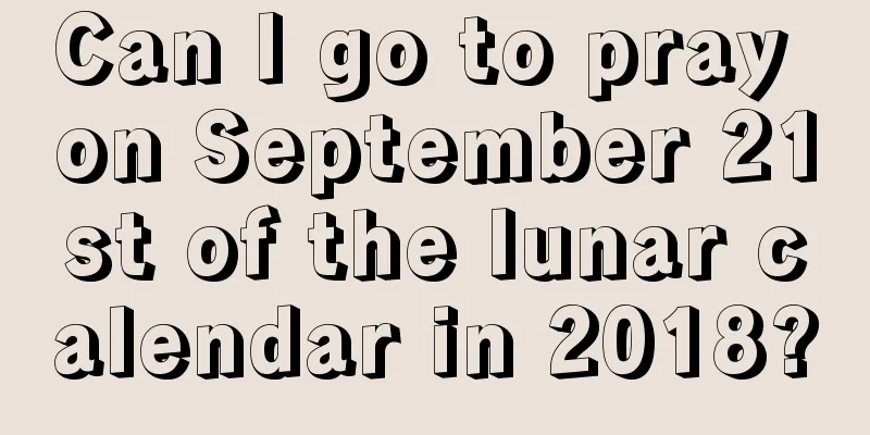 Can I go to pray on September 21st of the lunar calendar in 2018?