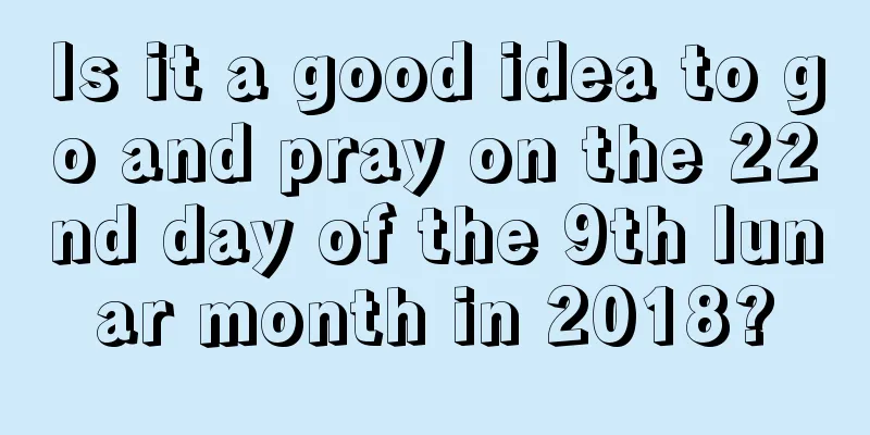 Is it a good idea to go and pray on the 22nd day of the 9th lunar month in 2018?