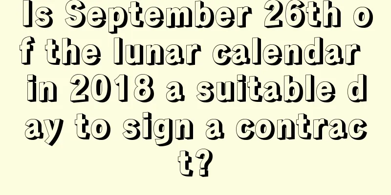 Is September 26th of the lunar calendar in 2018 a suitable day to sign a contract?