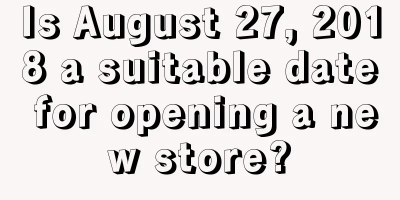 Is August 27, 2018 a suitable date for opening a new store?