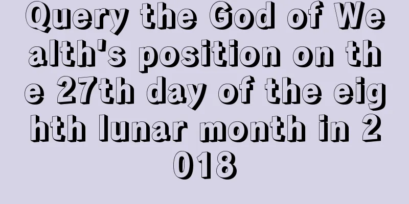 Query the God of Wealth's position on the 27th day of the eighth lunar month in 2018