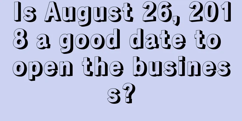 Is August 26, 2018 a good date to open the business?
