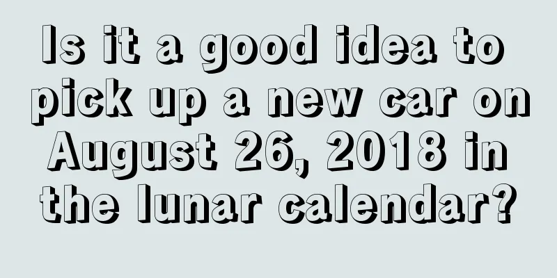 Is it a good idea to pick up a new car on August 26, 2018 in the lunar calendar?
