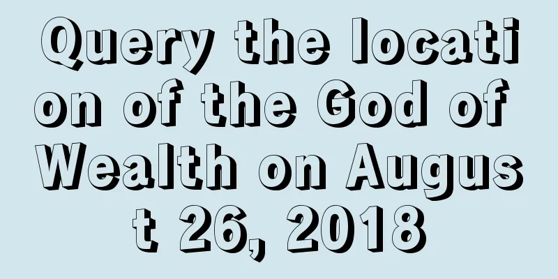 Query the location of the God of Wealth on August 26, 2018