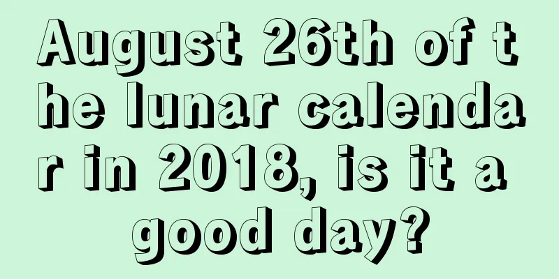 August 26th of the lunar calendar in 2018, is it a good day?