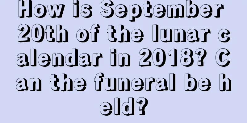 How is September 20th of the lunar calendar in 2018? Can the funeral be held?