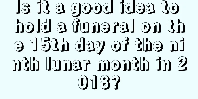 Is it a good idea to hold a funeral on the 15th day of the ninth lunar month in 2018?