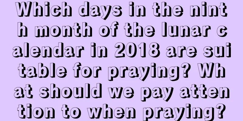 Which days in the ninth month of the lunar calendar in 2018 are suitable for praying? What should we pay attention to when praying?