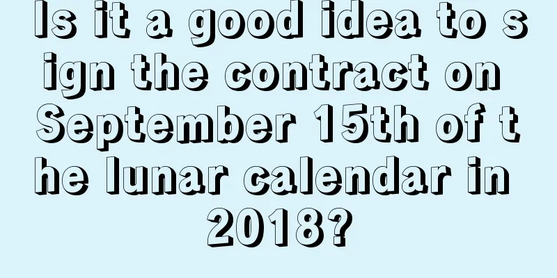 Is it a good idea to sign the contract on September 15th of the lunar calendar in 2018?
