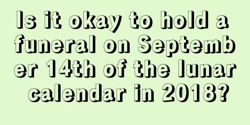 Is it okay to hold a funeral on September 14th of the lunar calendar in 2018?