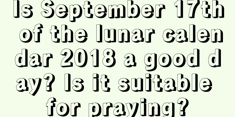 Is September 17th of the lunar calendar 2018 a good day? Is it suitable for praying?