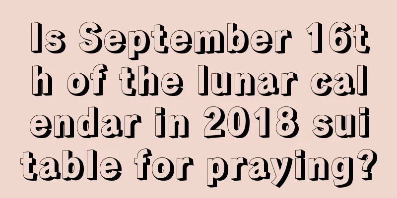 Is September 16th of the lunar calendar in 2018 suitable for praying?