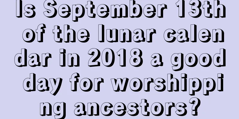 Is September 13th of the lunar calendar in 2018 a good day for worshipping ancestors?