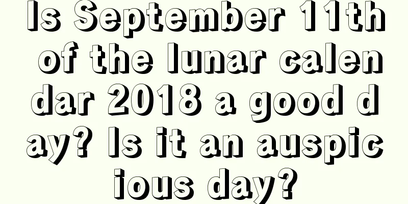 Is September 11th of the lunar calendar 2018 a good day? Is it an auspicious day?