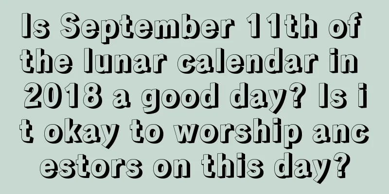 Is September 11th of the lunar calendar in 2018 a good day? Is it okay to worship ancestors on this day?