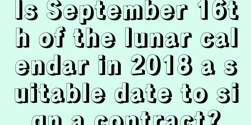 Is September 16th of the lunar calendar in 2018 a suitable date to sign a contract?