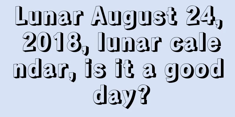 Lunar August 24, 2018, lunar calendar, is it a good day?