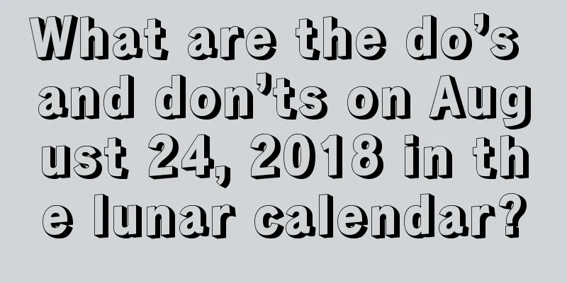What are the do’s and don’ts on August 24, 2018 in the lunar calendar?