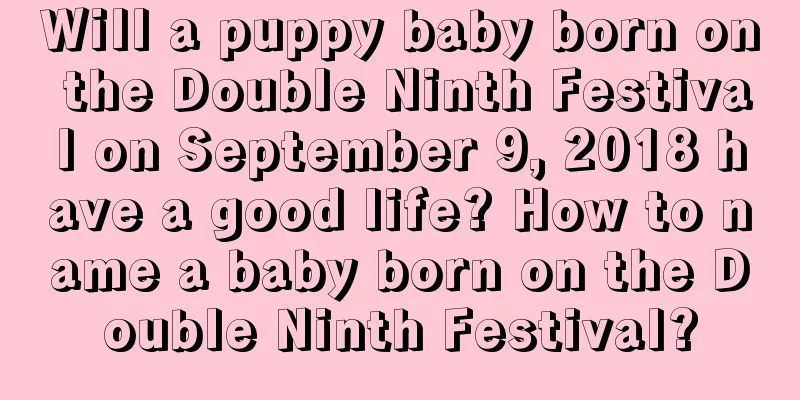 Will a puppy baby born on the Double Ninth Festival on September 9, 2018 have a good life? How to name a baby born on the Double Ninth Festival?