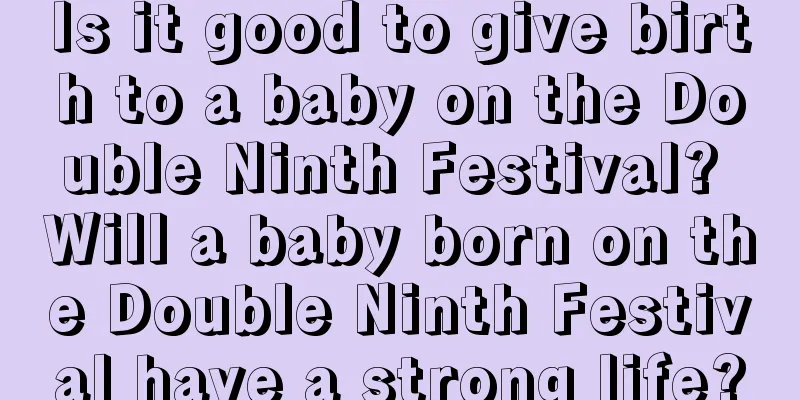 Is it good to give birth to a baby on the Double Ninth Festival? Will a baby born on the Double Ninth Festival have a strong life?