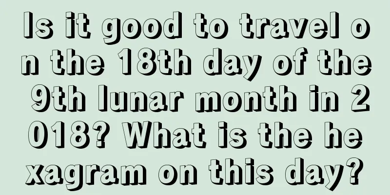 Is it good to travel on the 18th day of the 9th lunar month in 2018? What is the hexagram on this day?