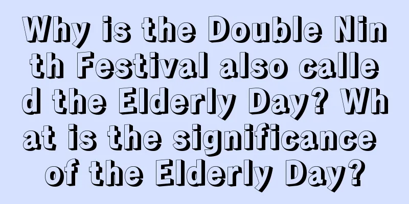 Why is the Double Ninth Festival also called the Elderly Day? What is the significance of the Elderly Day?
