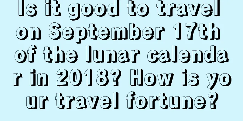 Is it good to travel on September 17th of the lunar calendar in 2018? How is your travel fortune?