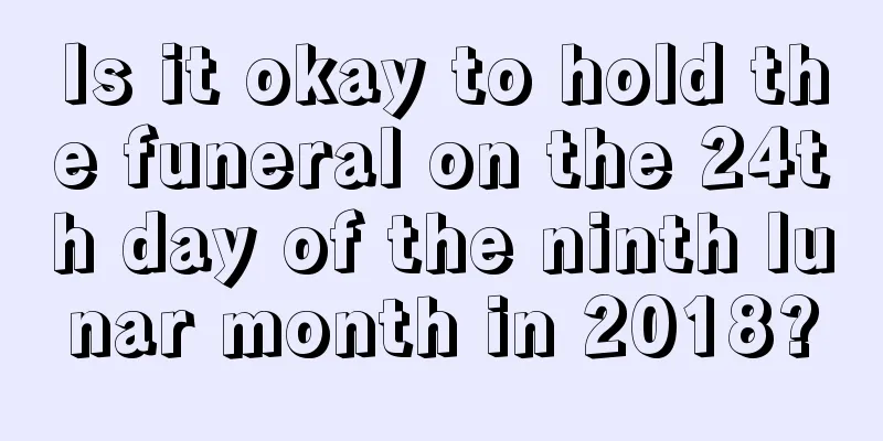Is it okay to hold the funeral on the 24th day of the ninth lunar month in 2018?