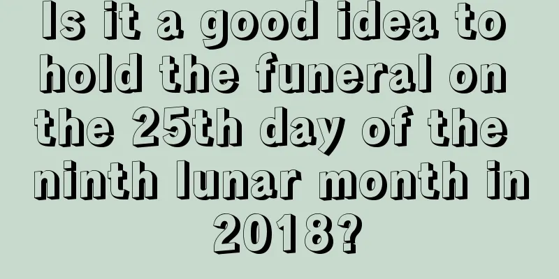Is it a good idea to hold the funeral on the 25th day of the ninth lunar month in 2018?