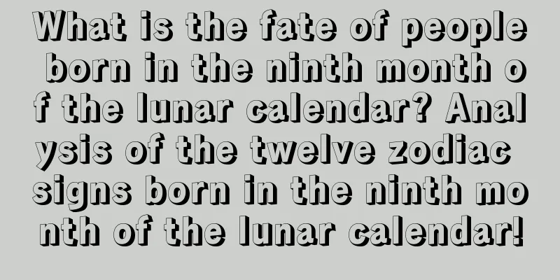 What is the fate of people born in the ninth month of the lunar calendar? Analysis of the twelve zodiac signs born in the ninth month of the lunar calendar!