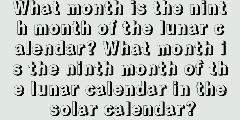 What month is the ninth month of the lunar calendar? What month is the ninth month of the lunar calendar in the solar calendar?