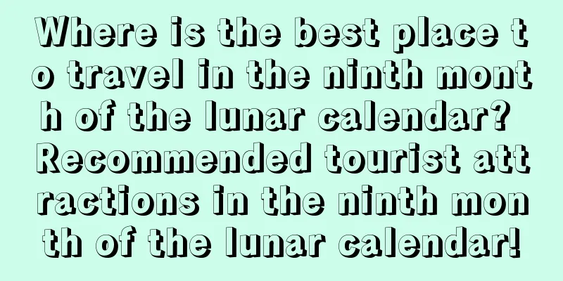 Where is the best place to travel in the ninth month of the lunar calendar? Recommended tourist attractions in the ninth month of the lunar calendar!