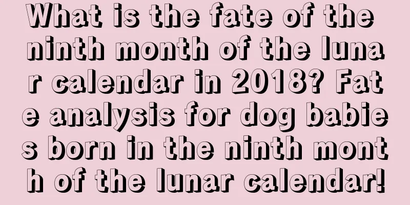 What is the fate of the ninth month of the lunar calendar in 2018? Fate analysis for dog babies born in the ninth month of the lunar calendar!