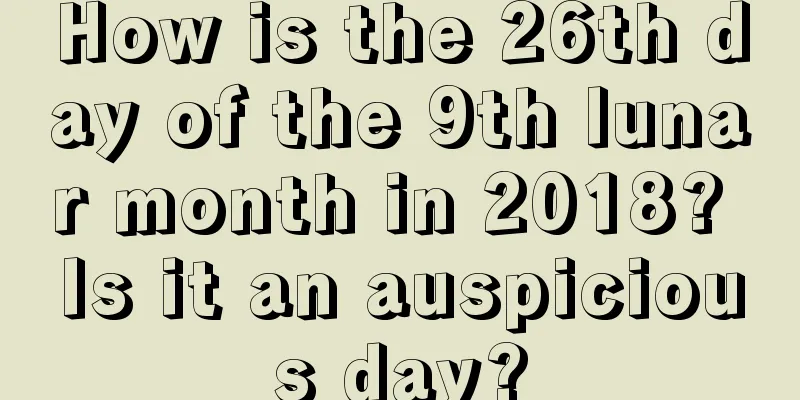 How is the 26th day of the 9th lunar month in 2018? Is it an auspicious day?