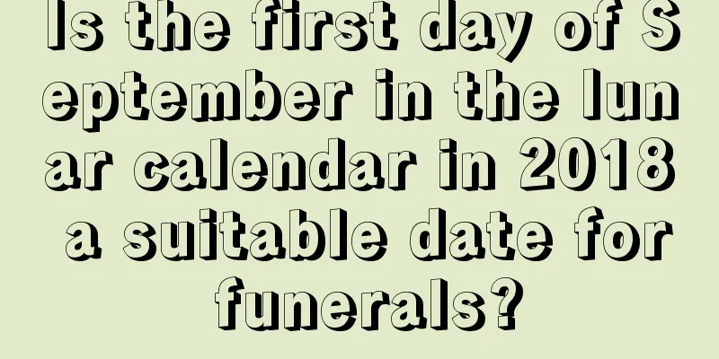 Is the first day of September in the lunar calendar in 2018 a suitable date for funerals?