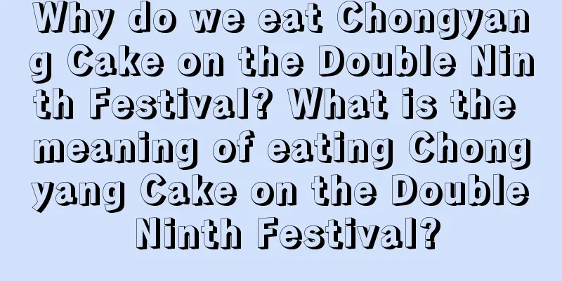 Why do we eat Chongyang Cake on the Double Ninth Festival? What is the meaning of eating Chongyang Cake on the Double Ninth Festival?