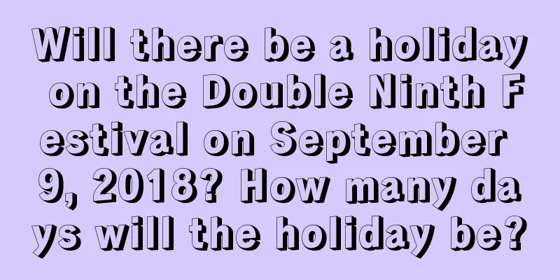 Will there be a holiday on the Double Ninth Festival on September 9, 2018? How many days will the holiday be?