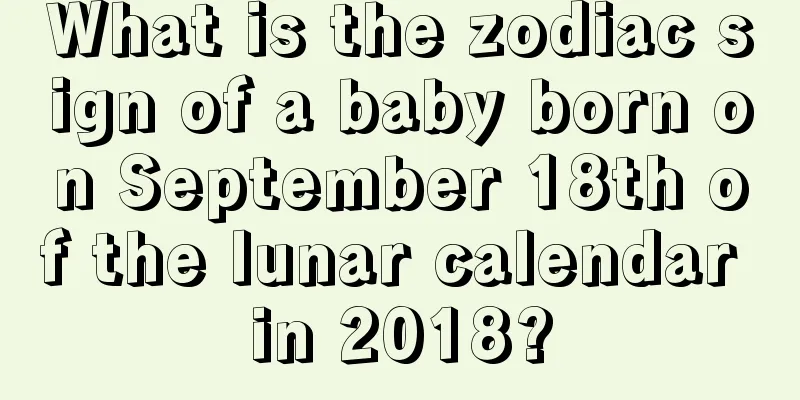 What is the zodiac sign of a baby born on September 18th of the lunar calendar in 2018?