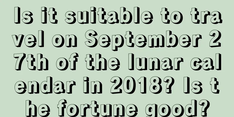 Is it suitable to travel on September 27th of the lunar calendar in 2018? Is the fortune good?