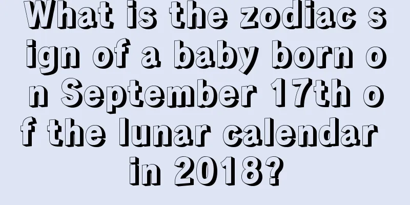 What is the zodiac sign of a baby born on September 17th of the lunar calendar in 2018?