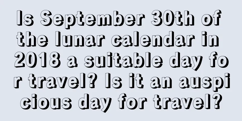 Is September 30th of the lunar calendar in 2018 a suitable day for travel? Is it an auspicious day for travel?